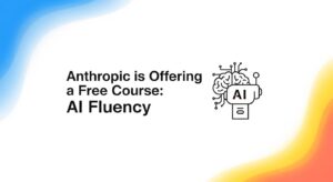 Anthropic is Offering a Free Course: AI Fluency